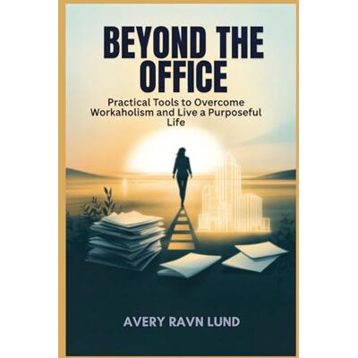 Avery BEYOND THE OFFICE: Practical Tools to Overcome Workaholism and Live a Purposeful Life Avery BEYOND THE OFFICE: Practical Tools to Overcome Workaholism and Live a Purposeful Life