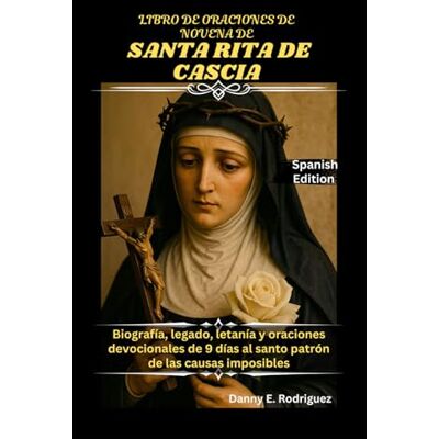 Rodriguez LIBRO DE ORACIONES DE NOVENA DE SANTA RITA DE CASCIA: Biografía, legado, letanía y oraciones devocionales de 9 días al santo patrón de las causas imposibles. Rodriguez LIBRO DE ORACIONES DE NOVENA DE SANTA RITA DE CASCIA: Biografía, legado, letanía y oraciones devocionales de 9 días al santo patrón de las causas imposibles.