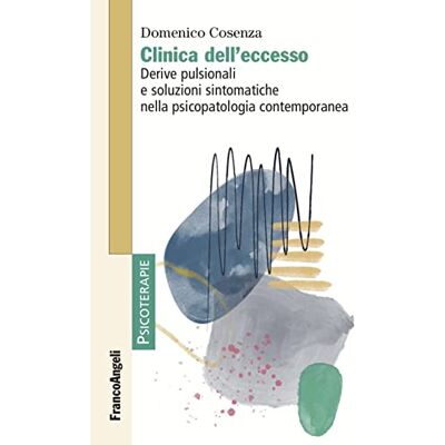Cosenza, Domenico Clinica dell'eccesso. Derive pulsionali e soluzioni sintomatiche nella psicopatologia contemporanea Cosenza, Domenico Clinica dell'eccesso. Derive pulsionali e soluzioni sintomatiche nella psicopatologia contemporanea