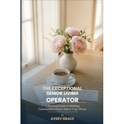 Avery The Exceptional Senior Living Operator: The White-Glove Playbook for Communities Where Elders Thrive Avery The Exceptional Senior Living Operator: The White-Glove Playbook for Communities Where Elders Thrive