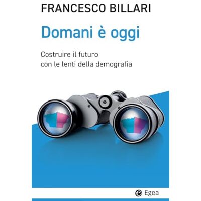 Billari, Francesco C. Domani è oggi. Costruire il futuro con le lenti della demografia Billari, Francesco C. Domani è oggi. Costruire il futuro con le lenti della demografia