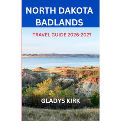 Kirk NORTH DAKOTA BADLANDS TRAVEL GUIDE 2026-2027: Experience the Beauty, Silence, and Adventure of the North Dakota Badlands Kirk NORTH DAKOTA BADLANDS TRAVEL GUIDE 2026-2027: Experience the Beauty, Silence, and Adventure of the North Dakota Badlands