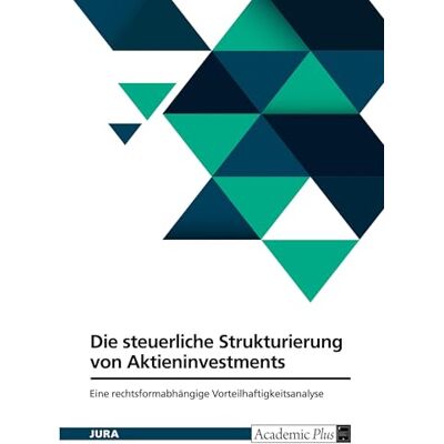 Anonymous Die steuerliche Strukturierung von Aktieninvestments. Eine rechtsformabhängige Vorteilhaftigkeitsanalyse Anonymous Die steuerliche Strukturierung von Aktieninvestments. Eine rechtsformabhängige Vorteilhaftigkeitsanalyse