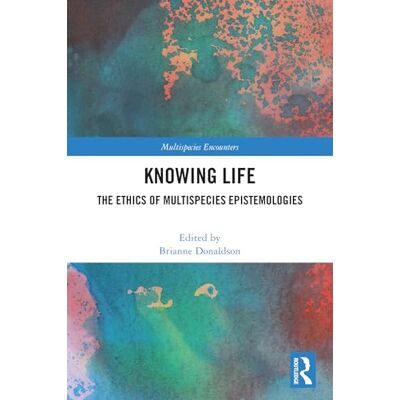 Routledge Knowing Life: The Ethics of Multispecies Epistemologies Routledge Knowing Life: The Ethics of Multispecies Epistemologies