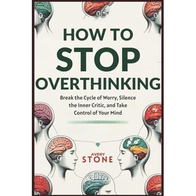 Avery How to Stop Overthinking: Break the Cycle of Worry, Silence the Inner Critic, and Take Control of Your Mind Avery How to Stop Overthinking: Break the Cycle of Worry, Silence the Inner Critic, and Take Control of Your Mind