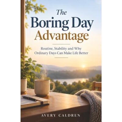 Avery The Boring Day Advantage: Routine, Stability and Why Ordinary Days Can Make Life Better Avery The Boring Day Advantage: Routine, Stability and Why Ordinary Days Can Make Life Better