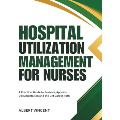 Vincent Hospital Utilization Management for Nurses: A Practical Guide to Reviews, Appeals, Documentation and the UM Career Path Vincent Hospital Utilization Management for Nurses: A Practical Guide to Reviews, Appeals, Documentation and the UM Career Path