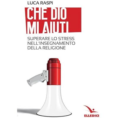 Raspi, Luca Che Dio mi aiuti. Superare lo stress nell'insegnamento della religione Raspi, Luca Che Dio mi aiuti. Superare lo stress nell'insegnamento della religione