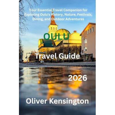 Kensington Oulu travel guide, Finland, 2026: Your Essential Travel Companion for Exploring Oulu's History, Nature, Festivals, Dining, and Outdoor Adventures Kensington Oulu travel guide, Finland, 2026: Your Essential Travel Companion for Exploring Oulu's History, Nature, Festivals, Dining, and Outdoor Adventures
