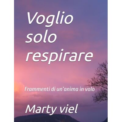 Viel, Marty Voglio solo respirare: Frammenti di un’anima in volo Viel, Marty Voglio solo respirare: Frammenti di un’anima in volo