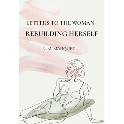 K&M Letters to the Woman Rebuilding Herself K&M Letters to the Woman Rebuilding Herself