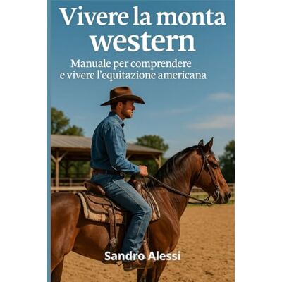 Alessi Vivere la monta western: Manuale per comprendere e vivere l’equitazione americana Alessi Vivere la monta western: Manuale per comprendere e vivere l’equitazione americana