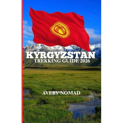 Avery KYRGYZSTAN TREKKING GUIDE 2026: The complete handbook for high-Altitude Trails, Nomadic culture and untamed mountain Adventure Avery KYRGYZSTAN TREKKING GUIDE 2026: The complete handbook for high-Altitude Trails, Nomadic culture and untamed mountain Adventure