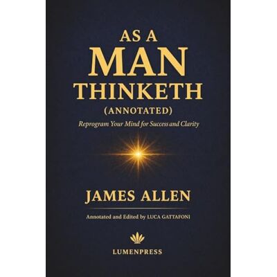 James Allen As a Man Thinketh (Annotated): Reprogram Your Mind for Success and Clarity James Allen As a Man Thinketh (Annotated): Reprogram Your Mind for Success and Clarity