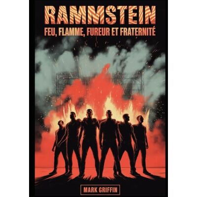 Griffin Rammstein: Feu, Flamme, Fureur et Fraternité: L'histoire inédite du groupe qui a mis le feu au monde Griffin Rammstein: Feu, Flamme, Fureur et Fraternité: L'histoire inédite du groupe qui a mis le feu au monde