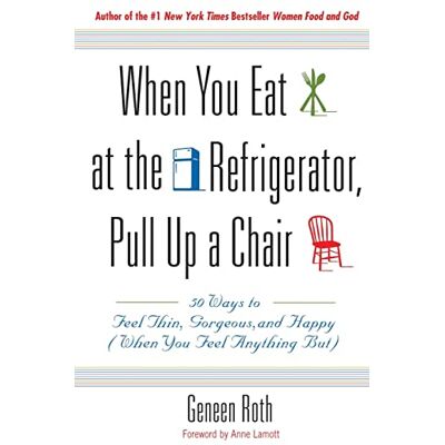 Roth When You Eat at the Refrigerator, Pull Up a Chair: 50 Ways to Feel Thin, Gorgeous, and Happy (When You Feel Anything But) Roth When You Eat at the Refrigerator, Pull Up a Chair: 50 Ways to Feel Thin, Gorgeous, and Happy (When You Feel Anything But)