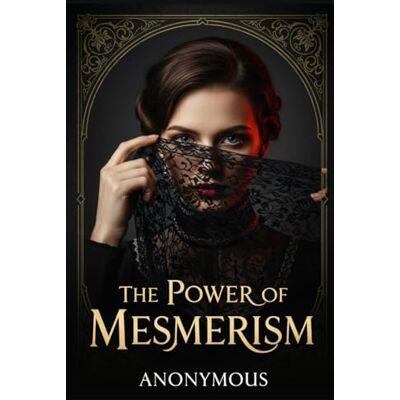 ANONYMOUS The Power of Mesmerism: A Highly Erotic Narrative of Voluptuous Facts and Fancies ANONYMOUS The Power of Mesmerism: A Highly Erotic Narrative of Voluptuous Facts and Fancies