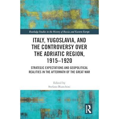 Routledge Italy, Yugoslavia, and the Controversy over the Adriatic Region, 1915-1920: Strategic Expectations and Geopolitical Realities in the Aftermath of the Great War Routledge Italy, Yugoslavia, and the Controversy over the Adriatic Region, 1915-1920: Strategic Expectations and Geopolitical Realities in the Aftermath of the Great War