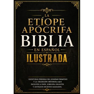 Anonymous Biblia Apócrifa Etíope En Español Ilustrada: Escrituras Perdidas Del Judaísmo Primitivo Y La Tradición Ortodoxa Que Incluyen A Enoc, Jubileos, Gigantes Y Antiguos Escritos Sagrados Anonymous Biblia Apócrifa Etíope En Español Ilustrada: Escrituras Perdidas Del Judaísmo Primitivo Y La Tradición Ortodoxa Que Incluyen A Enoc, Jubileos, Gigantes Y Antiguos Escritos Sagrados