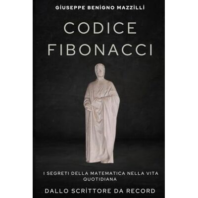 Benigno Mazzilli, Giuseppe Codice Fibonacci: I Segreti della Matematica nella Vita Quotidiana: Come i numeri spiegano il mondo intorno a noi Libro più autorevole Benigno Mazzilli, Giuseppe Codice Fibonacci: I Segreti della Matematica nella Vita Quotidiana: Come i numeri spiegano il mondo intorno a noi Libro più autorevole