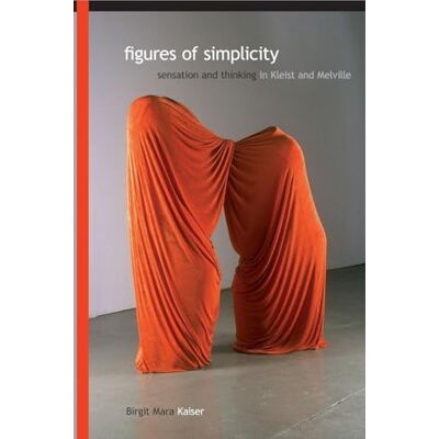Kaiser Figures of Simplicity: Sensation and Thinking in Kleist and Melville Kaiser Figures of Simplicity: Sensation and Thinking in Kleist and Melville