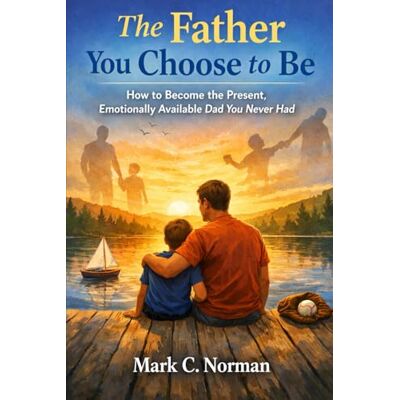Norman The Father You Choose to Be: How to Become the Present, Emotionally Available Dad You Never Had. Norman The Father You Choose to Be: How to Become the Present, Emotionally Available Dad You Never Had.