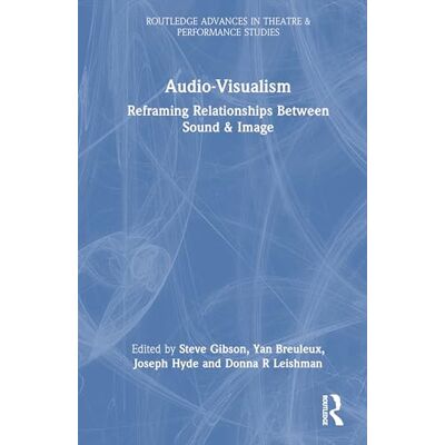 Routledge Audio-Visualism: Reframing Relationships Between Sound & Image Routledge Audio-Visualism: Reframing Relationships Between Sound & Image