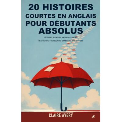 Avery 20 histoires courtes en anglais pour débutants absolus: Lectures bilingues anglais-français avec traduction complète, vocabulaire, grammaire simple et exercices Avery 20 histoires courtes en anglais pour débutants absolus: Lectures bilingues anglais-français avec traduction complète, vocabulaire, grammaire simple et exercices