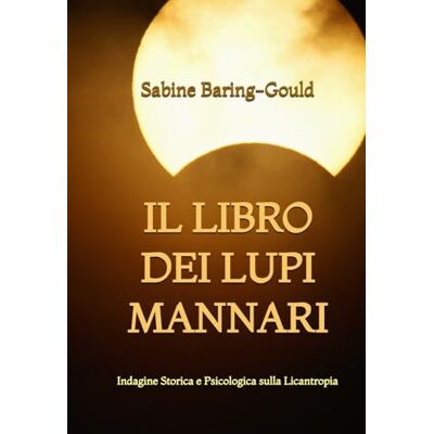 Baring-Gould, Sabine Il Libro dei Lupi Mannari: Indagine Storica e Psicologica sulla Licantropia Baring-Gould, Sabine Il Libro dei Lupi Mannari: Indagine Storica e Psicologica sulla Licantropia