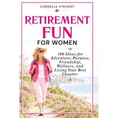 Vincent Retirement Fun For Women: 100 Ideas for Adventure, Purpose, Friendship, Wellness and Living Your Best Chapter Vincent Retirement Fun For Women: 100 Ideas for Adventure, Purpose, Friendship, Wellness and Living Your Best Chapter
