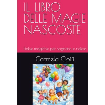 Cioffi, Carmela IL LIBRO DELLE MAGIE NASCOSTE: Fiabe magiche per sognare e ridere Cioffi, Carmela IL LIBRO DELLE MAGIE NASCOSTE: Fiabe magiche per sognare e ridere