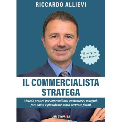 Allievi, Riccardo IL COMMERCIALISTA STRATEGA: Metodo pratico per imprenditori: aumentare i margini, fare cassa e pianificare senza sorprese fiscali Allievi, Riccardo IL COMMERCIALISTA STRATEGA: Metodo pratico per imprenditori: aumentare i margini, fare cassa e pianificare senza sorprese fiscali