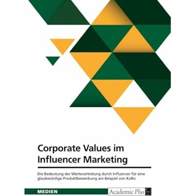 Anonymous Corporate Values im Influencer Marketing: Die Bedeutung der Wertevertretung durch Influencer für eine glaubwürdige Produktbewerbung am Beispiel von KoRo Anonymous Corporate Values im Influencer Marketing: Die Bedeutung der Wertevertretung durch Influencer für eine glaubwürdige Produktbewerbung am Beispiel von KoRo