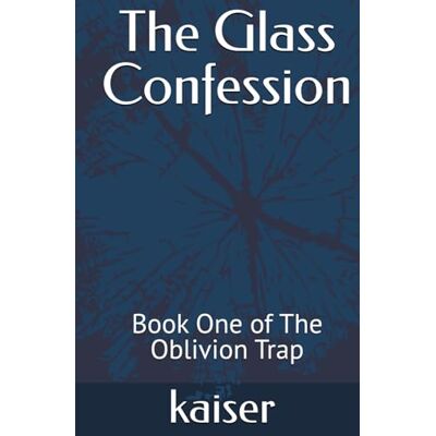 Kaiser The Glass Confession: Book One of The Oblivion Trap Kaiser The Glass Confession: Book One of The Oblivion Trap