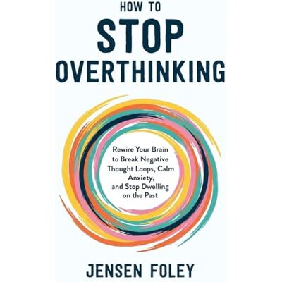 Jensen How to Stop Overthinking: Rewire Your Brain to Break Negative Thought Loops, Calm Anxiety, and Stop Dwelling on the Past Jensen How to Stop Overthinking: Rewire Your Brain to Break Negative Thought Loops, Calm Anxiety, and Stop Dwelling on the Past