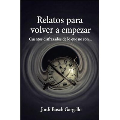 Bosch RELATOS PARA VOLVER A EMPEZAR: Cuentos disfrazados de lo que no son Bosch RELATOS PARA VOLVER A EMPEZAR: Cuentos disfrazados de lo que no son