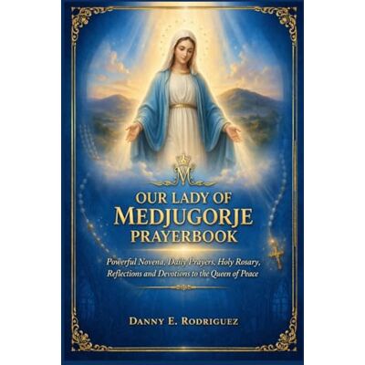 Rodriguez OUR LADY OF MEDJUGORJE PRAYERBOOK: Powerful Novena, Daily Prayers, Holy Rosary, Reflections and Devotions to the Queen of Peace Rodriguez OUR LADY OF MEDJUGORJE PRAYERBOOK: Powerful Novena, Daily Prayers, Holy Rosary, Reflections and Devotions to the Queen of Peace