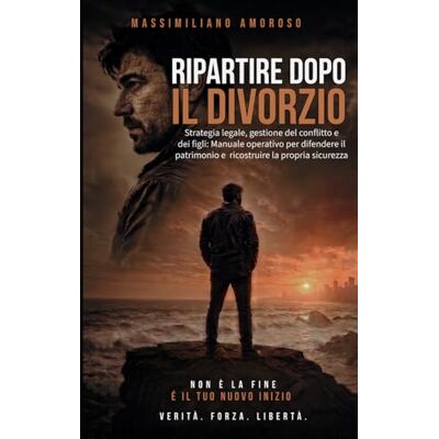 Amoroso, Massimiliano Ripartire dopo il divorzio: Strategia legale, gestione del conflitto e dei figli: Manuale operativo per difendere il patrimonio e ricostruire la propria sicurezza Amoroso, Massimiliano Ripartire dopo il divorzio: Strategia legale, gestione del conflitto e dei figli: Manuale operativo per difendere il patrimonio e ricostruire la propria sicurezza