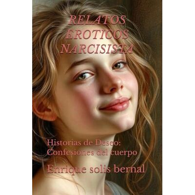 Solis RELATOS EROTICOS NARCISISTA: Historias de Deseo: Confesiones del cuerpo Solis RELATOS EROTICOS NARCISISTA: Historias de Deseo: Confesiones del cuerpo