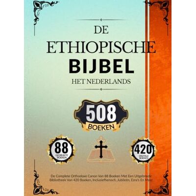 Anonymous Ethiopische Bijbel In Het Nederlands (508 Boeken): De Complete Orthodoxe Canon Van 88 Boeken Met Een Uitgebreide Bibliotheek Van 420 Boeken, Inclusiefhenoch, Jubileën, Ezra's En Meer Anonymous Ethiopische Bijbel In Het Nederlands (508 Boeken): De Complete Orthodoxe Canon Van 88 Boeken Met Een Uitgebreide Bibliotheek Van 420 Boeken, Inclusiefhenoch, Jubileën, Ezra's En Meer