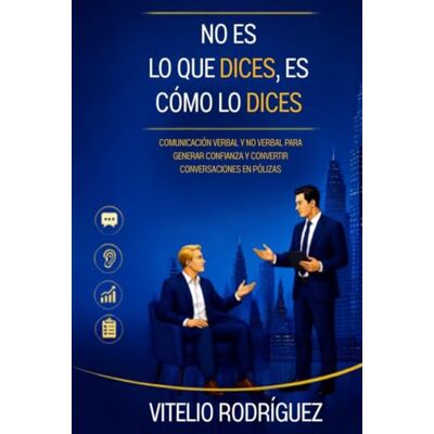 Rodriguez No es lo que dices, es cómo lo dices: Comunicación verbal y no verbal para construir confianza, influir con autenticidad y cerrar más pólizas. Rodriguez No es lo que dices, es cómo lo dices: Comunicación verbal y no verbal para construir confianza, influir con autenticidad y cerrar más pólizas.