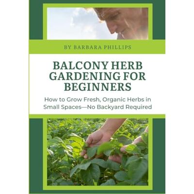 Philips Balcony Herb Gardening for Beginners: How to Grow Fresh, Organic Herbs in Small Spaces—No Backyard Required Philips Balcony Herb Gardening for Beginners: How to Grow Fresh, Organic Herbs in Small Spaces—No Backyard Required