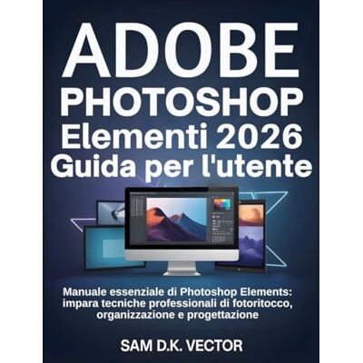 Tura Adobe Photoshop Elementi 2026 Guida per l'utente: Manuale essenziale di Photoshop Elements: impara tecniche professionali di fotoritocco, organizzazione e progettazione Tura Adobe Photoshop Elementi 2026 Guida per l'utente: Manuale essenziale di Photoshop Elements: impara tecniche professionali di fotoritocco, organizzazione e progettazione