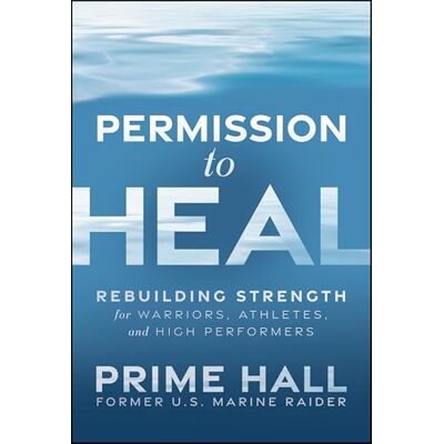 PRiME Permission to Heal: Rebuilding Strength for Warriors, Athletes, and High Performers PRiME Permission to Heal: Rebuilding Strength for Warriors, Athletes, and High Performers