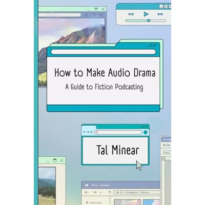 Minear, Tal How to Make Audio Drama: A Guide to Fiction Podcasting Minear, Tal How to Make Audio Drama: A Guide to Fiction Podcasting