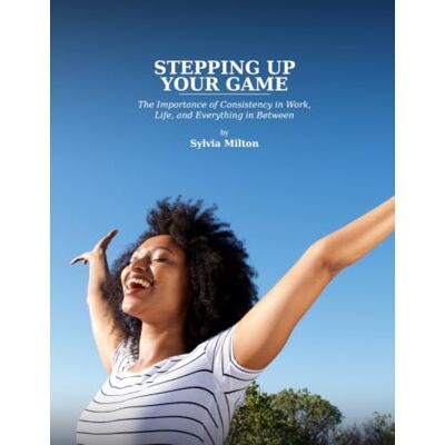 Milton Stepping Up Your Game: The Importance of Consistency in Work, Life, and Everything in Between Milton Stepping Up Your Game: The Importance of Consistency in Work, Life, and Everything in Between