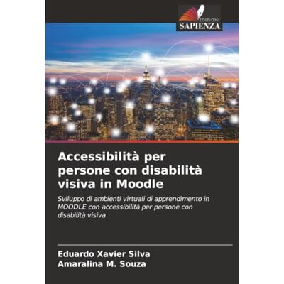 Silva Accessibilità per persone con disabilità visiva in Moodle: Sviluppo di ambienti virtuali di apprendimento in MOODLE con accessibilità per persone con disabilità visiva Silva Accessibilità per persone con disabilità visiva in Moodle: Sviluppo di ambienti virtuali di apprendimento in MOODLE con accessibilità per persone con disabilità visiva