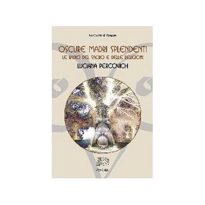 Percovich, Luciana Oscure madri splendenti. Le radici del sacro e delle religioni Percovich, Luciana Oscure madri splendenti. Le radici del sacro e delle religioni