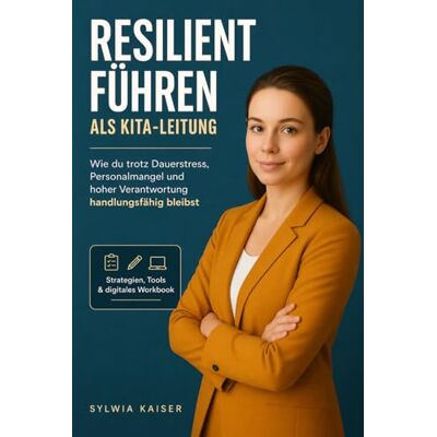 Kaiser Resilient führen als Kita- Leitung. Wie du trotz Dauerstress, Personalmangel und hoher Verantwortung handlungsfähig bleibst: Strategien, Tools & digitales Workbook Kaiser Resilient führen als Kita- Leitung. Wie du trotz Dauerstress, Personalmangel und hoher Verantwortung handlungsfähig bleibst: Strategien, Tools & digitales Workbook