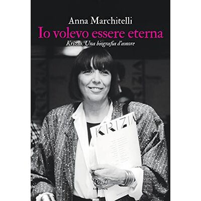Marchitelli, Anna Io volevo essere eterna. Krizia. Una biografia d'amore Marchitelli, Anna Io volevo essere eterna. Krizia. Una biografia d'amore